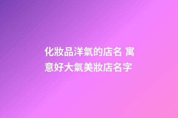 化妝品洋氣的店名 寓意好大氣美妝店名字-第1張-店鋪起名-玄機(jī)派